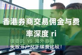 香港券商交易佣金与费率深度 ri