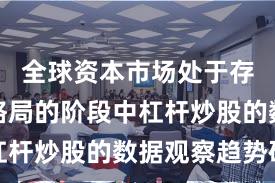 全球资本市场处于存量博弈格局的阶段中杠杆炒股的数据观察趋势研