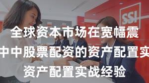 全球资本市场在宽幅震荡周期中中股票配资的资产配置实战经验