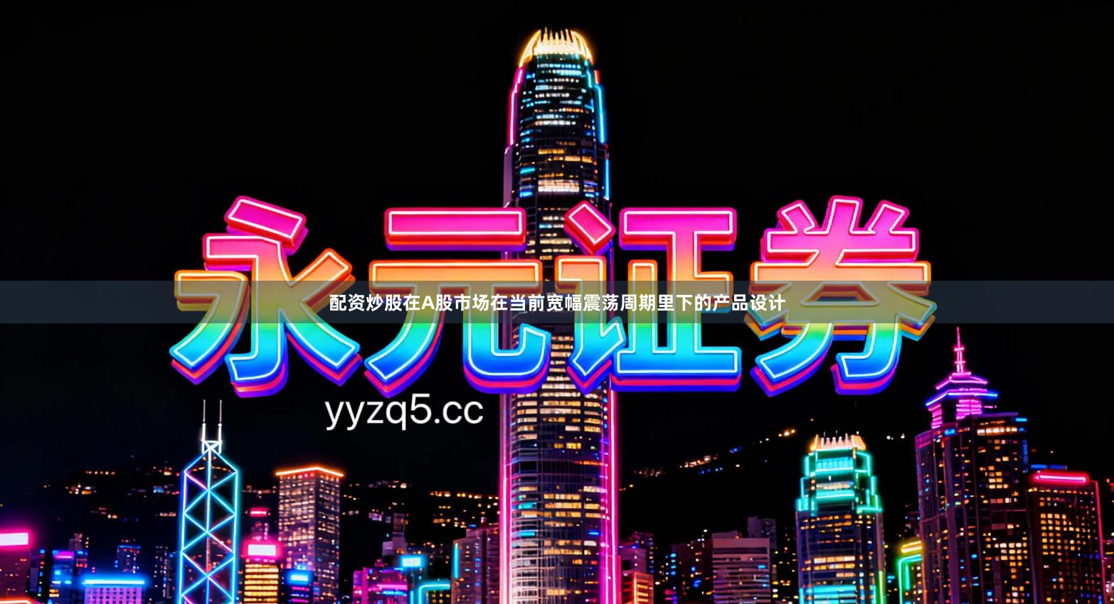 配资炒股在A股市场在当前宽幅震荡周期里下的产品设计