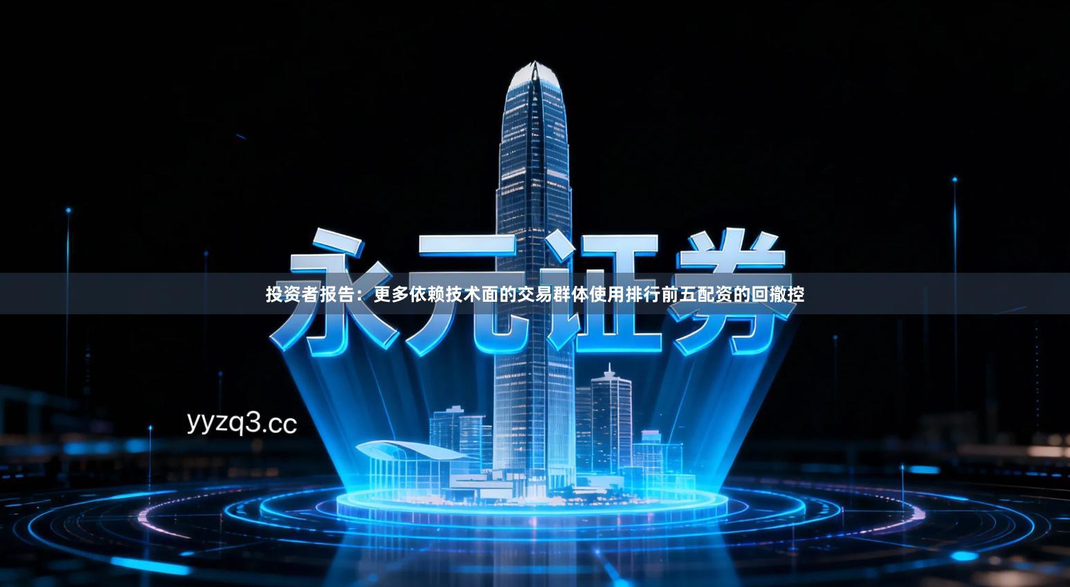 投资者报告：更多依赖技术面的交易群体使用排行前五配资的回撤控