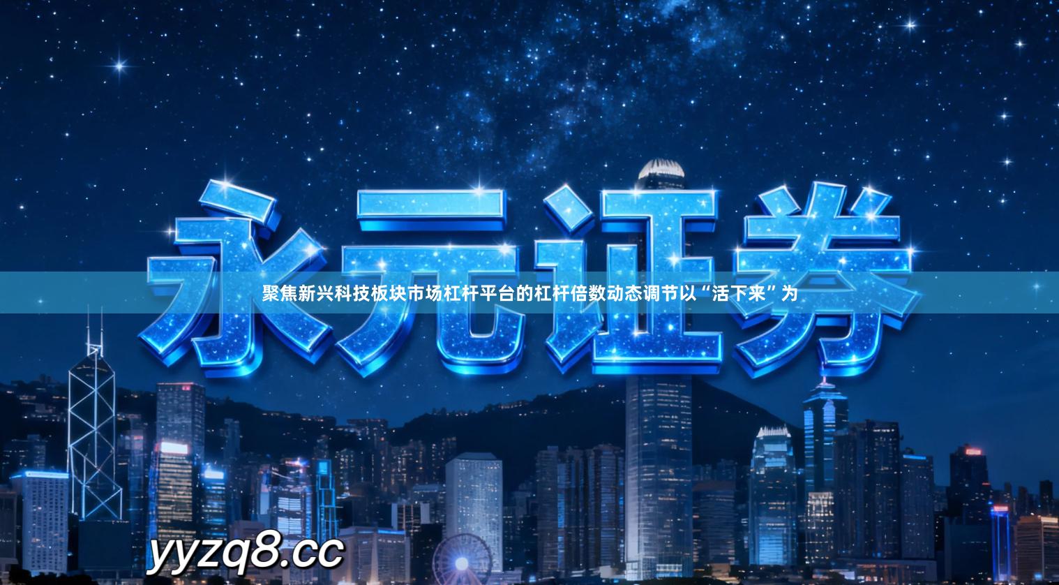 聚焦新兴科技板块市场杠杆平台的杠杆倍数动态调节以“活下来”为