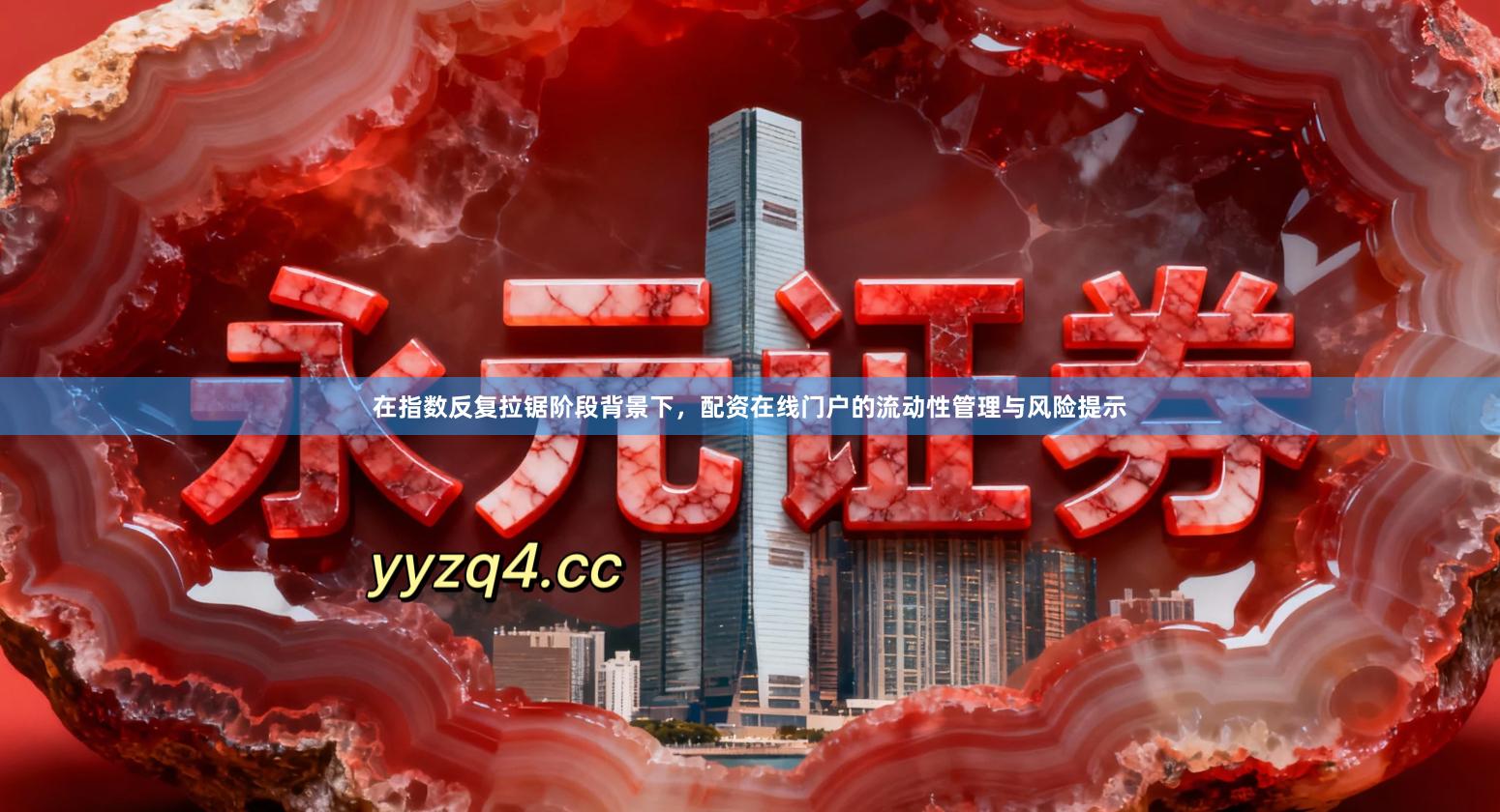 在指数反复拉锯阶段背景下，配资在线门户的流动性管理与风险提示