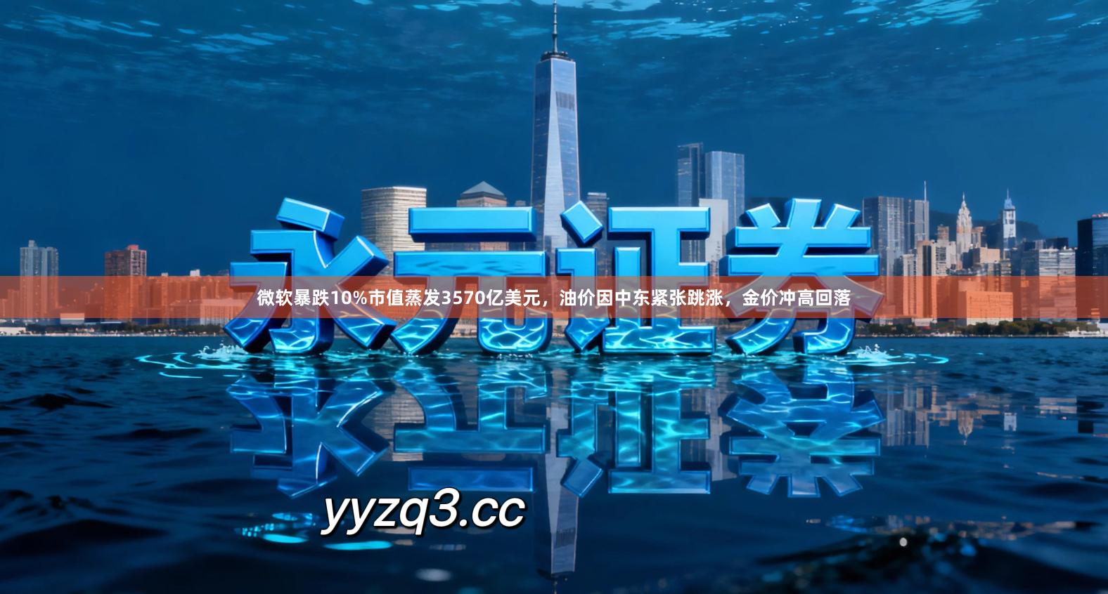 微软暴跌10%市值蒸发3570亿美元，油价因中东紧张跳涨，金价冲高回落