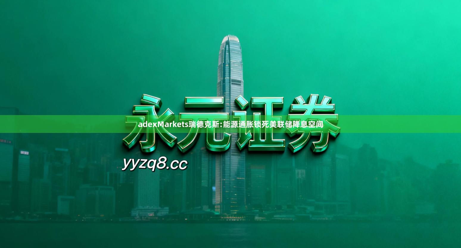 adexMarkets瑞德克斯:能源通胀锁死美联储降息空间